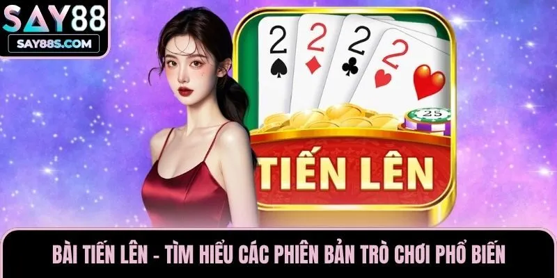 Bài Tiến Lên - Tìm Hiểu Các Phiên Bản Trò Chơi Phổ Biến