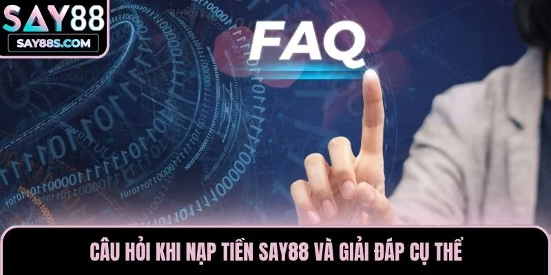 Câu hỏi khi nạp tiền Say88 và giải đáp cụ thể