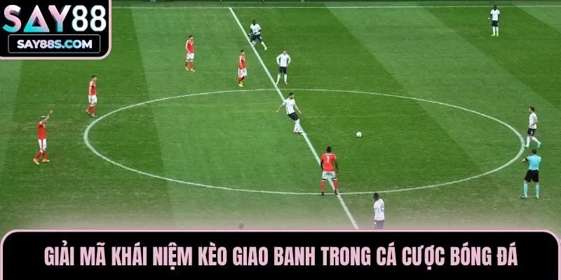 Giải mã khái niệm kèo giao banh trong cá cược bóng đá