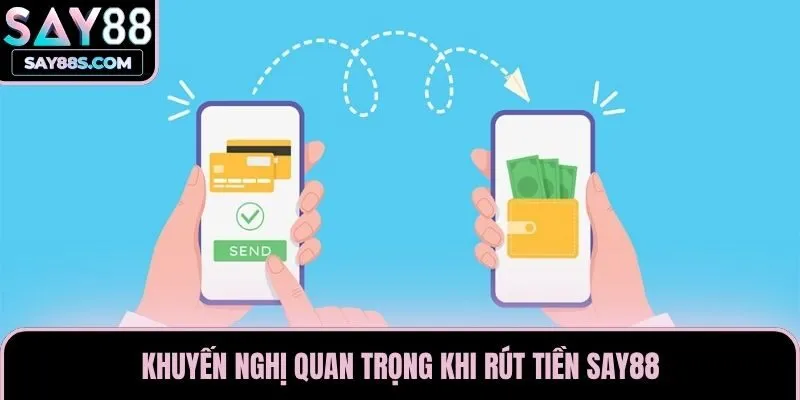 Khuyến nghị quan trọng khi rút tiền Say88