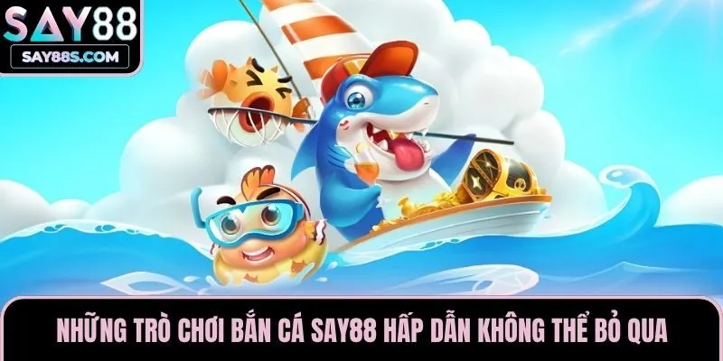 Những trò chơi bắn cá Say88 hấp dẫn không thể bỏ qua