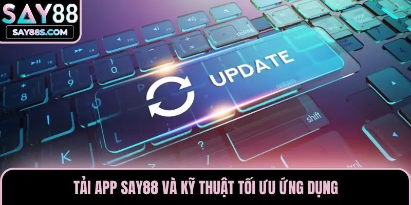 Tải app Say88 và kỹ thuật tối ưu ứng dụng